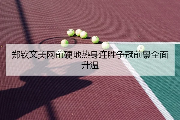 郑钦文美网前硬地热身连胜争冠前景全面升温