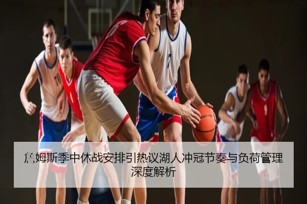 詹姆斯季中休战安排引热议湖人冲冠节奏与负荷管理深度解析