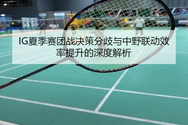 IG夏季赛团战决策分歧与中野联动效率提升的深度解析