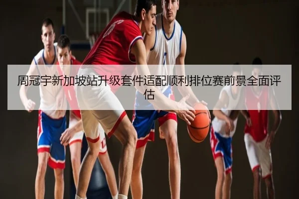 周冠宇新加坡站升级套件适配顺利排位赛前景全面评估