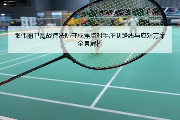 张伟丽卫冕战摔法防守成焦点对手压制路线与应对方案全景解析