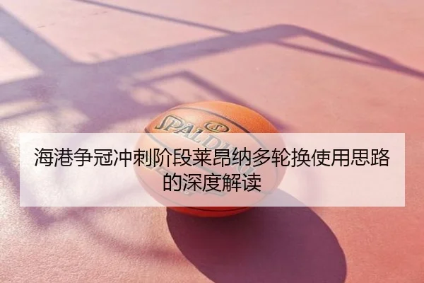 海港争冠冲刺阶段莱昂纳多轮换使用思路的深度解读